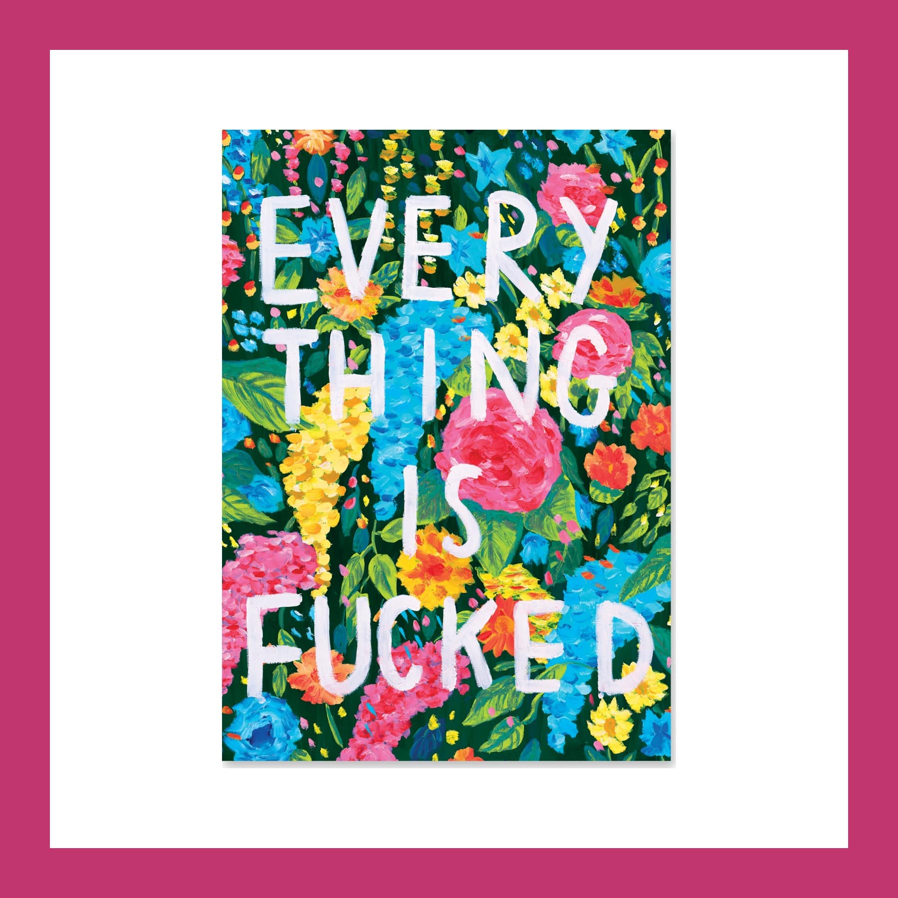 Joe Lycett Everything Is Fucked A4 print with white hand-painted letters over bright painted flowers